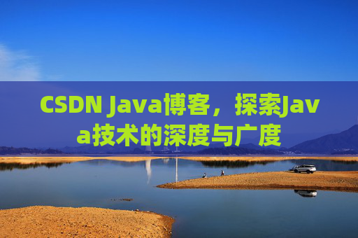 CSDN Java博客，探索Java技术的深度与广度